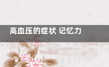 高血压的症状 记忆力不好可能是它在捣鬼,高血压的症状是怎么写